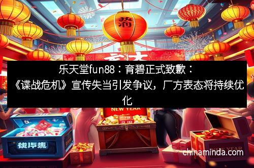 乐天堂fun88：育碧正式致歉：《谍战危机》宣传失当引发争议，厂方表态将持续优化