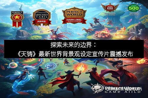 探索未来的边界：《天铸》最新世界背景观设定宣传片震撼发布