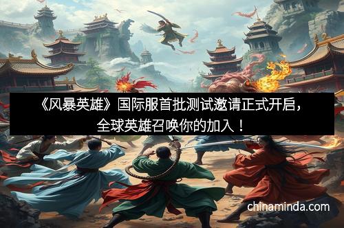 《风暴英雄》国际服首批测试邀请正式开启，全球英雄召唤你的加入！