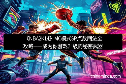 《NBA2K14》MC模式SP点数刷法全攻略——成为你游戏升级的秘密武器