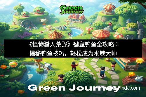 《怪物猎人荒野》键鼠钓鱼全攻略：揭秘钓鱼技巧，轻松成为水域大师