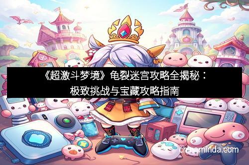 《超激斗梦境》龟裂迷宫攻略全揭秘：极致挑战与宝藏攻略指南